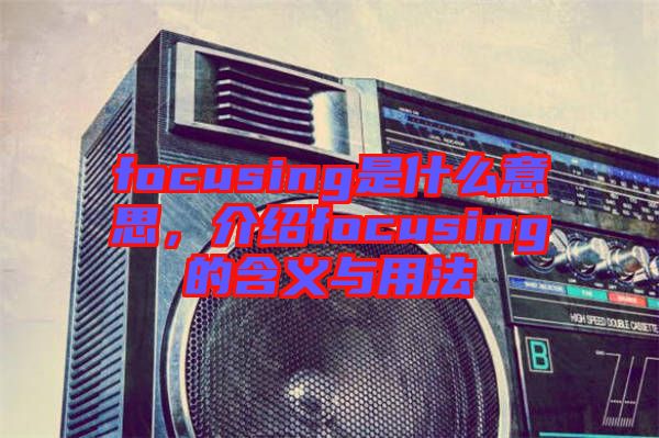 focusing是什么意思,介紹focusing的含義與用法