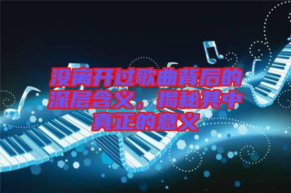 沒離開過歌曲背后的深層含義,揭秘其中真正的意義