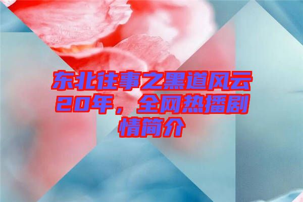 東北往事之黑道風(fēng)云20年,全網(wǎng)熱播劇情簡介