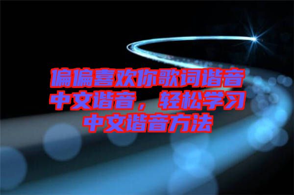 偏偏喜歡你歌詞諧音中文諧音,輕松學(xué)習(xí)中文諧音方法