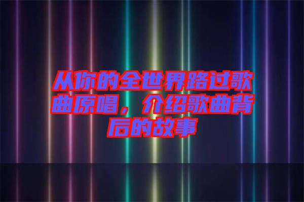 從你的全世界路過歌曲原唱，介紹歌曲背后的故事