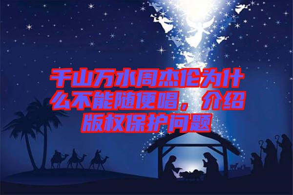 千山萬水周杰倫為什么不能隨便唱,介紹版權保護問題