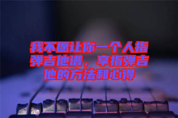 我不愿讓你一個人指彈吉他譜，享指彈吉他的方法和心得