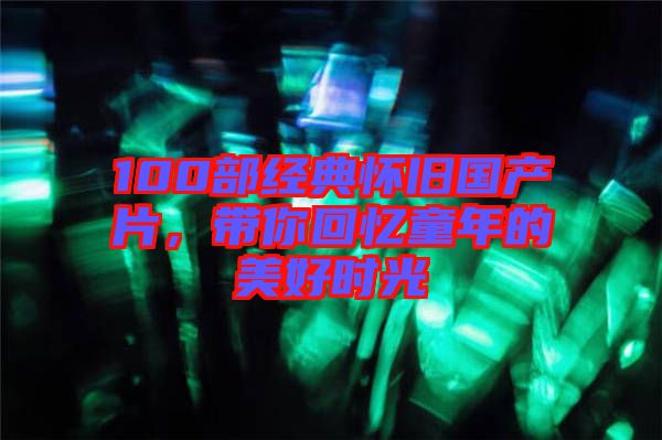 100部經典懷舊國產片,帶你回憶童年的美好時光