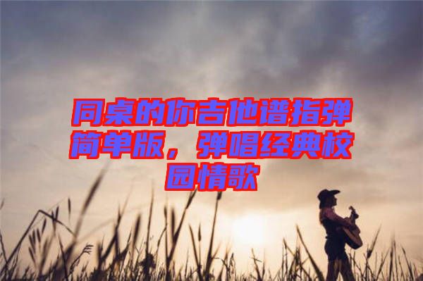 同桌的你吉他譜指彈簡單版,彈唱經典校園情歌