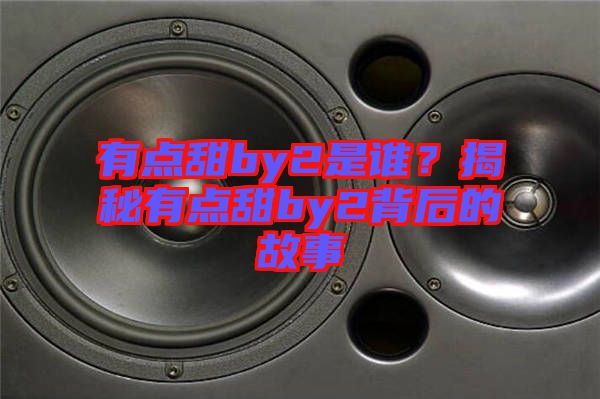 有點(diǎn)甜by2是誰(shuí)?揭秘有點(diǎn)甜by2背后的故事