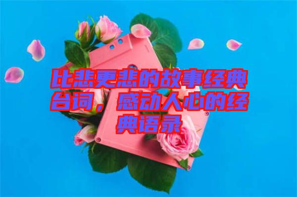 比悲更悲的故事經典臺詞,感動人心的經典語錄