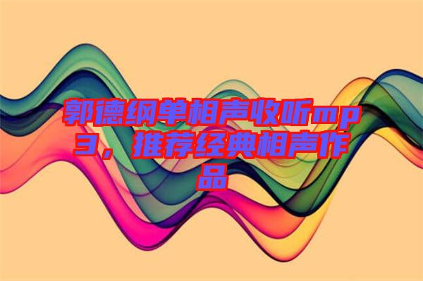 郭德綱單相聲收聽mp3,推薦經典相聲作品