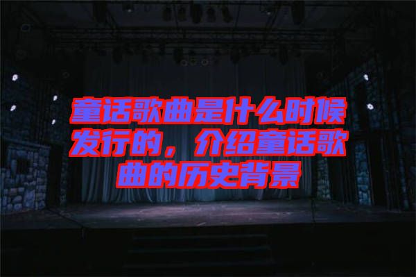 童話歌曲是什么時(shí)候發(fā)行的,介紹童話歌曲的歷史背景