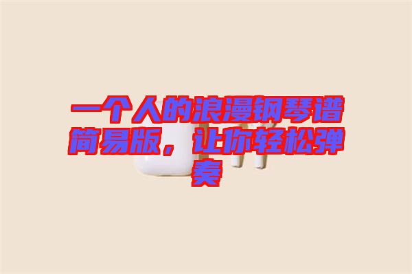 一個人的浪漫鋼琴譜簡易版,讓你輕松彈奏