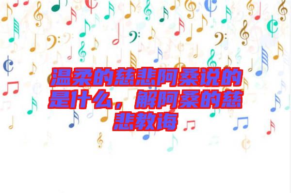 溫柔的慈悲阿桑說(shuō)的是什么,解阿桑的慈悲教誨