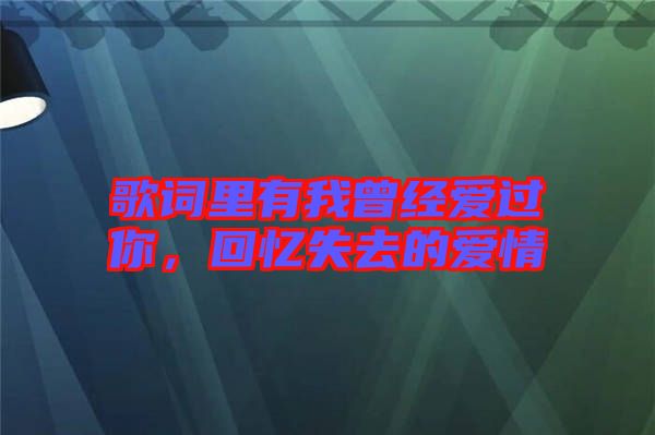 歌詞里有我曾經(jīng)愛過你,回憶失去的愛情