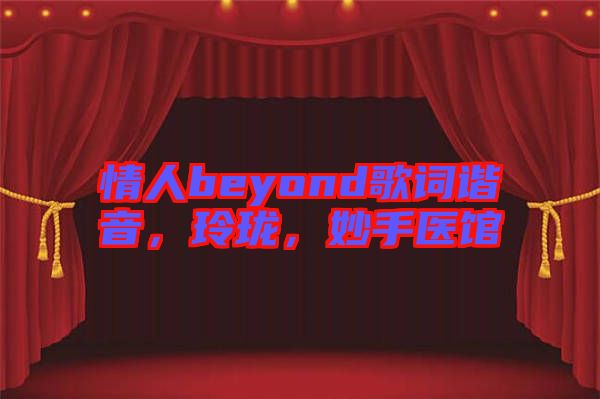 情人beyond歌詞諧音，玲瓏，妙手醫館