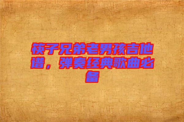 筷子兄弟老男孩吉他譜,彈奏經(jīng)典歌曲必備