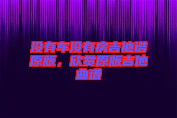 沒有車沒有房吉他譜原版,欣賞原版吉他曲譜