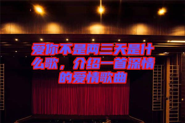 愛(ài)你不是兩三天是什么歌,介紹一首深情的愛(ài)情歌曲