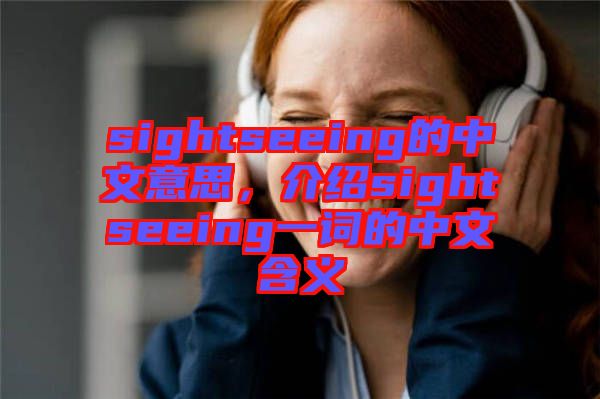 sightseeing的中文意思，介紹sightseeing一詞的中文含義