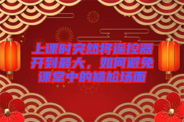 上課時(shí)突然將遙控器開到最大,如何避免課堂中的尷尬場(chǎng)面