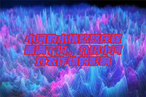 小河的水情悠悠莊稼蓋滿了溝,介紹小河對(duì)農(nóng)作物的影響