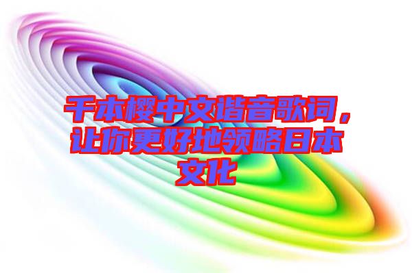 千本櫻中文諧音歌詞,讓你更好地領(lǐng)略日本文化
