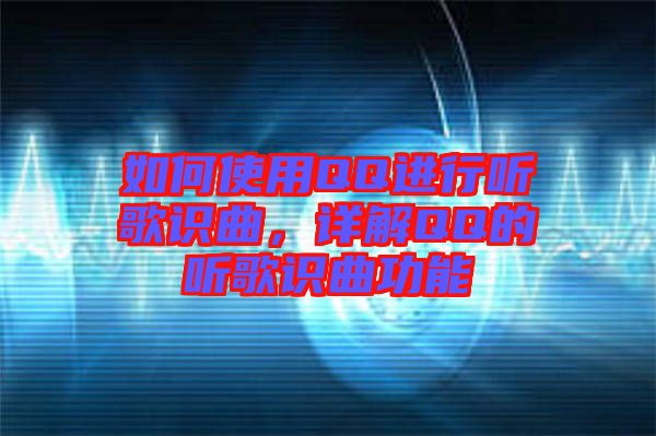 如何使用QQ進行聽歌識曲,詳解QQ的聽歌識曲功能