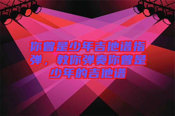 你曾是少年吉他譜指彈,教你彈奏你曾是少年的吉他譜