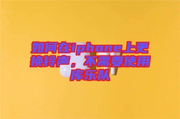 如何在iphone上更換鈴聲,不需要使用庫樂隊
