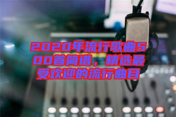 2020年流行歌曲500首簡譜,精選最受歡迎的流行曲目