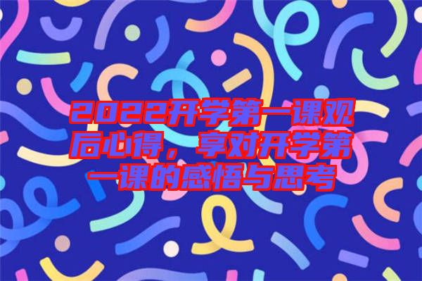 2022開學(xué)第一課觀后心得,享對(duì)開學(xué)第一課的感悟與思考