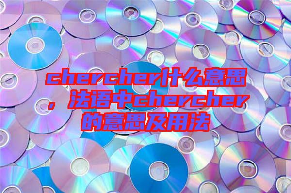 chercher什么意思,法語中chercher的意思及用法