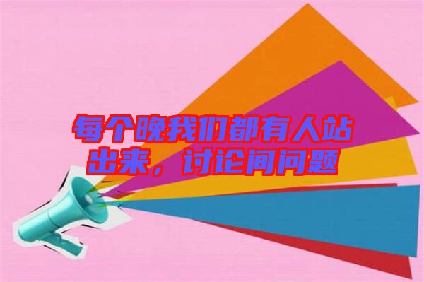每個晚我們都有人站出來,討論間問題