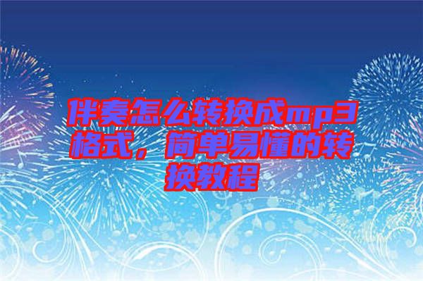 伴奏怎么轉換成mp3格式，簡單易懂的轉換教程