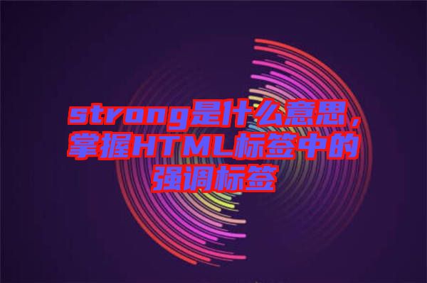 strong是什么意思,掌握HTML標簽中的強調(diào)標簽