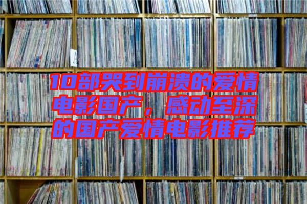 10部哭到崩潰的愛情電影國產(chǎn),感動至深的國產(chǎn)愛情電影推薦