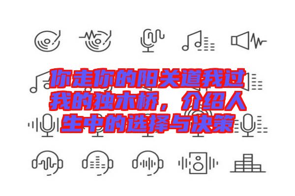 你走你的陽(yáng)關(guān)道我過(guò)我的獨(dú)木橋,介紹人生中的選擇與決策