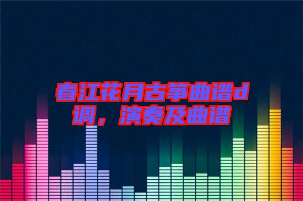 春江花月古箏曲譜d調(diào),演奏及曲譜