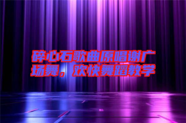 碎心石歌曲原唱謝廣場(chǎng)舞,歡快舞蹈教學(xué)