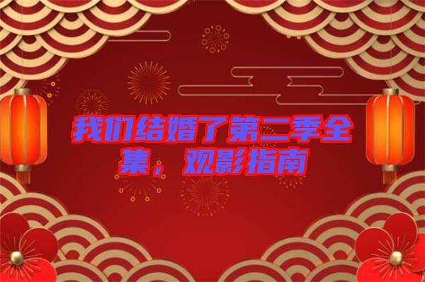我們結婚了第二季全集,觀影指南