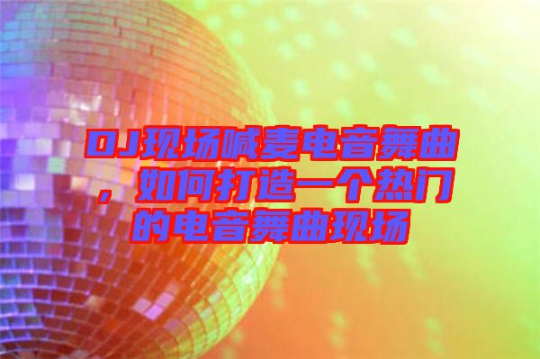 DJ現(xiàn)場喊麥電音舞曲,如何打造一個熱門的電音舞曲現(xiàn)場