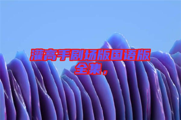 灌高手劇場版國語版全集,