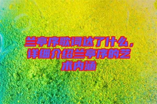 蘭亭序歌詞達了什么,詳細介紹蘭亭序的藝術內涵
