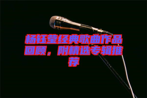 楊鈺瑩經典歌曲作品回顧,附精選專輯推薦