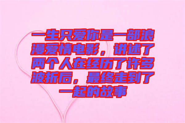 一生只愛(ài)你是一部浪漫愛(ài)情電影,講述了兩個(gè)人在經(jīng)歷了許多波折后,最終走到了一起的故事