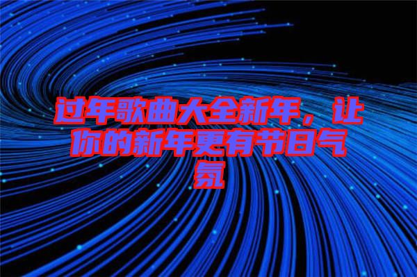 過年歌曲大全新年,讓你的新年更有節(jié)日氣氛