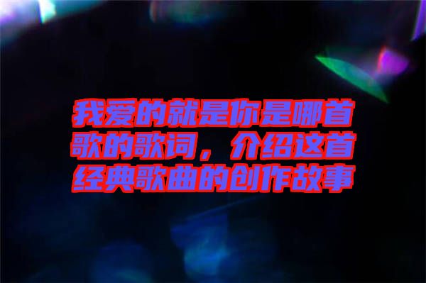 我愛的就是你是哪首歌的歌詞，介紹這首經典歌曲的創作故事