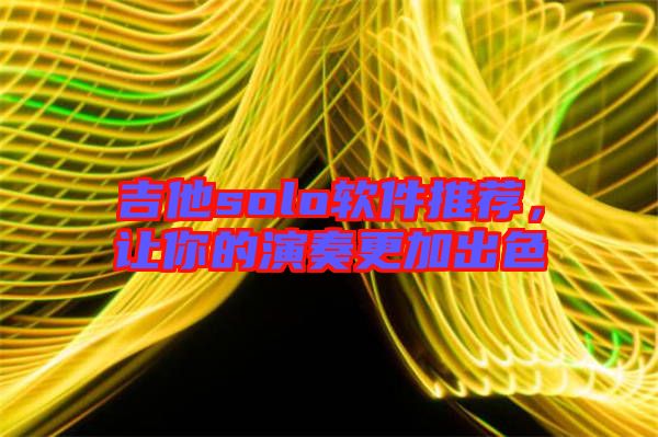 吉他solo軟件推薦，讓你的演奏更加出色