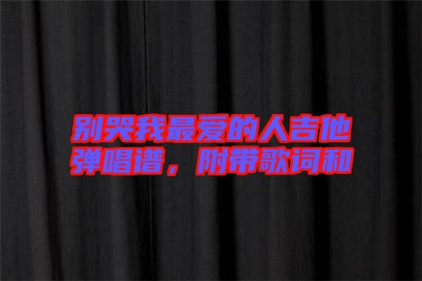 別哭我最愛的人吉他彈唱譜,附帶歌詞和