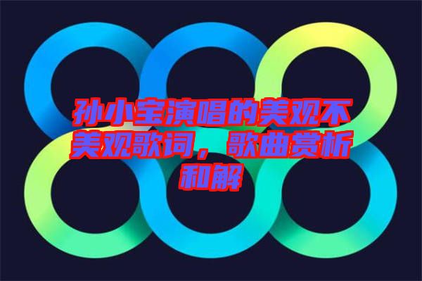 孫小寶演唱的美觀不美觀歌詞,歌曲賞析和解