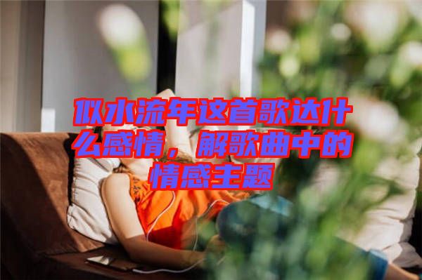似水流年這首歌達什么感情,解歌曲中的情感主題