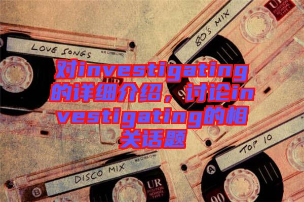 對investigating的詳細介紹，討論investigating的相關話題